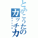 とあるこうたのカッチカッチ！！（ザブングル）