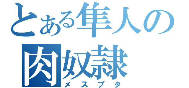 とある隼人の肉奴隷（メスブタ）