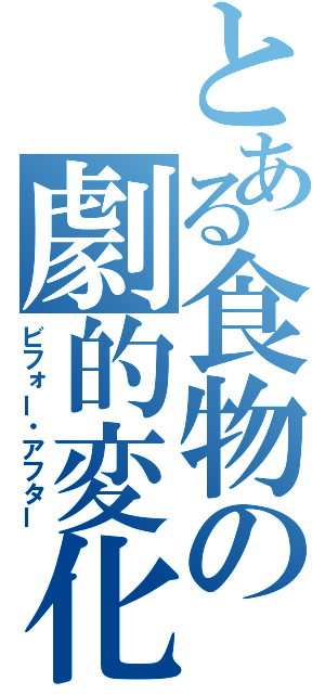 とある食物の劇的変化（ビフォー・アフター）