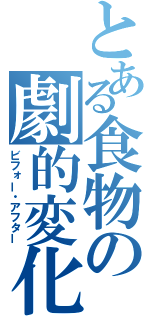 とある食物の劇的変化（ビフォー・アフター）