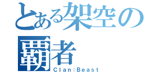 とある架空の覇者（Ｃｌａｎ：Ｂｅａｓｔ）