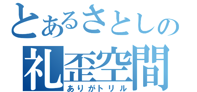 とあるさとしの礼歪空間（ありがトリル）