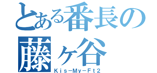 とある番長の藤ヶ谷（Ｋｉｓ－Ｍｙ－Ｆｔ２）