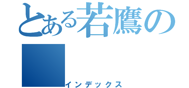 とある若鷹の（インデックス）