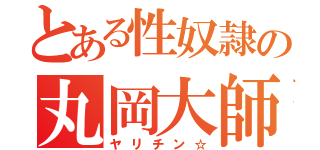 とある性奴隷の丸岡大師（ヤリチン☆）