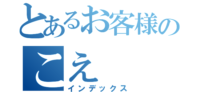 とあるお客様のこえ（インデックス）