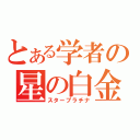 とある学者の星の白金（スタープラチナ）