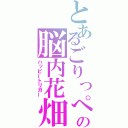 とあるごりっぺの脳内花畑（ハッピートリガー）