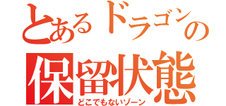 とあるドラゴン娘の保留状態（どこでもないゾーン）