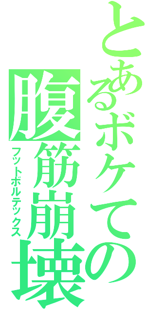 とあるボケての腹筋崩壊（フットボルテックス）