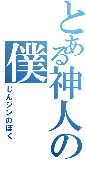 とある神人の僕（じんジンのぼく）