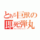 とある巨獣の即死弾丸（クイックデスバレット）