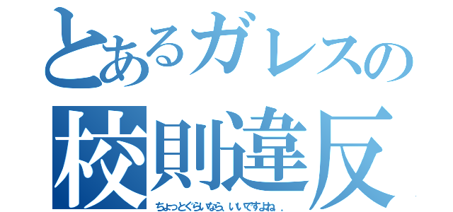 とあるガレスの校則違反（ちょっとぐらいなら、いいですよね．．）