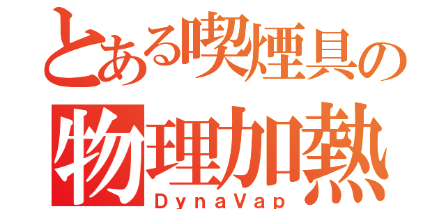 とある喫煙具の物理加熱式喫煙具（ＤｙｎａＶａｐ）