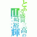 とある盛岡三高の山崎裕輝（非リア充）