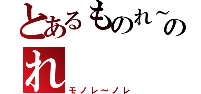 とあるものれ～のれ（モノレ～ノレ）