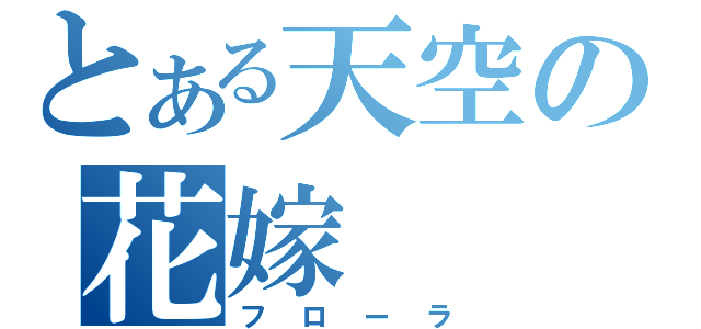 とある天空の花嫁（フローラ）