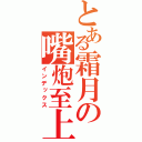 とある霜月の嘴炮至上（インデックス）