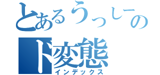 とあるうっしーのド変態（インデックス）