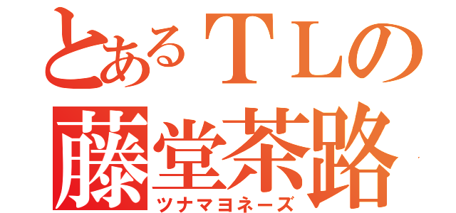 とあるＴＬの藤堂茶路（ツナマヨネーズ）