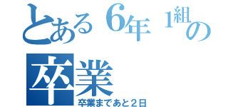 とある６年１組の卒業（卒業まであと２日）