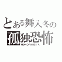 とある舞入冬の孤独恐怖症（ＭＯＮＯＰＨＯＢＩＡ）