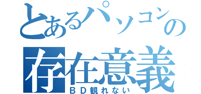 とあるパソコンの存在意義（ＢＤ観れない）