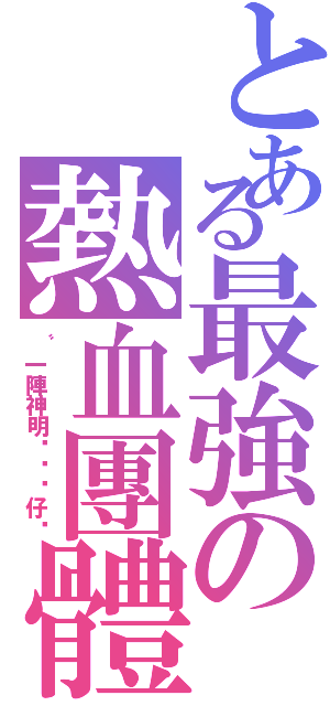 とある最強の熱血團體（〝一陣神明ㄟ憨囝仔〞）