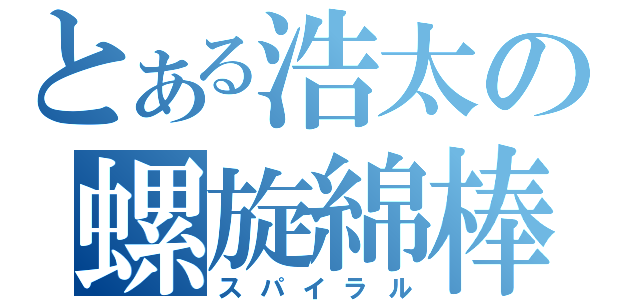 とある浩太の螺旋綿棒（スパイラル）