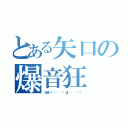 とある矢口の爆音狂（うるさい（╬⁽⁽ ⁰ ⁾⁾ Д ⁽⁽ ⁰ ⁾⁾））