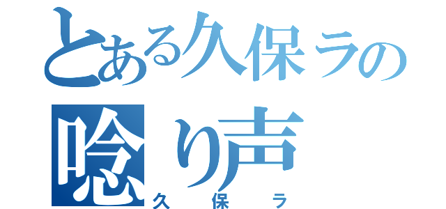 とある久保ラの唸り声（久保ラ）