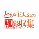 とある主人公の記録収集（ロストワード）