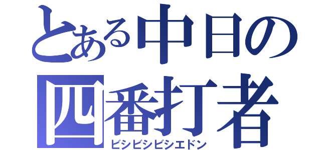 とある中日の四番打者（ビシビシビシエドン）