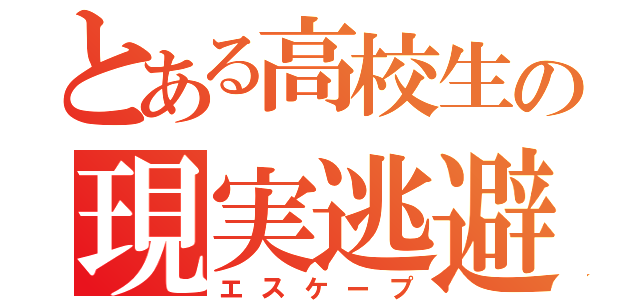 とある高校生の現実逃避（エスケープ）