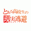 とある高校生の現実逃避（エスケープ）