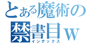 とある魔術の禁書目ｗｅｆｗｅ録（インデックス）