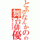 とあるなんかのの舞台俳優（俺よくわかんない）