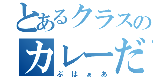 とあるクラスのカレーだお（ぶはぁあ）