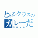 とあるクラスのカレーだお（ぶはぁあ）