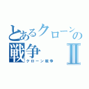 とあるクローンの戦争Ⅱ（クローン戦争）