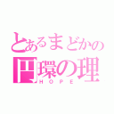 とあるまどかの円環の理（ＨＯＰＥ）