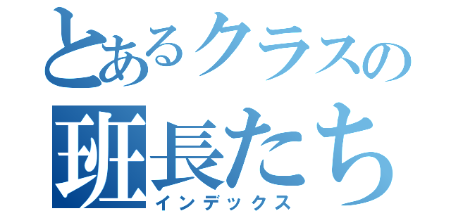 とあるクラスの班長たち（インデックス）