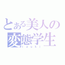 とある美人の変態学生（ｉｚｕｋｉ）