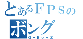 とあるＦＰＳのボング（Ｇ－ＢｏｙＺ）