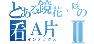 とある鏡花、隱纏の看Ａ片Ⅱ（インデックス）