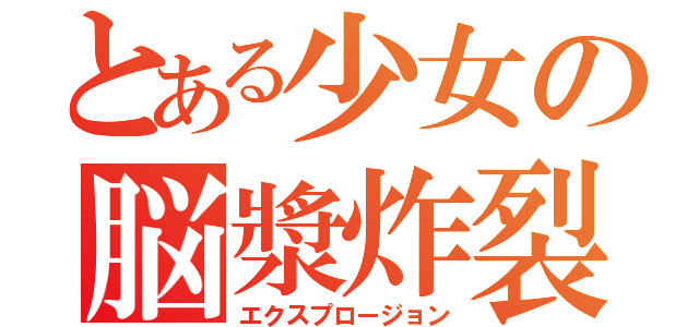 とある少女の脳漿炸裂（エクスプロージョン）