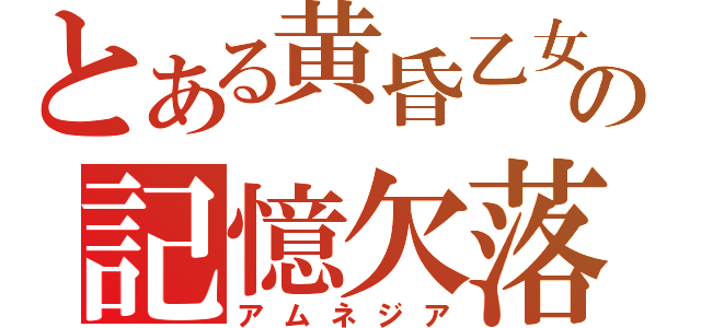 とある黄昏乙女の記憶欠落（アムネジア）