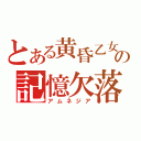 とある黄昏乙女の記憶欠落（アムネジア）