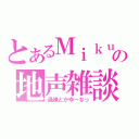 とあるＭｉｋｕの地声雑談（過疎とかゆーなっ）