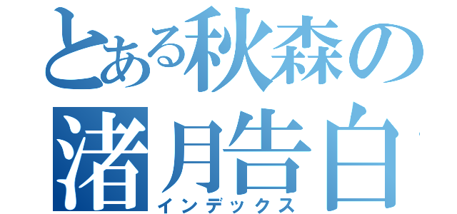 とある秋森の渚月告白（インデックス）